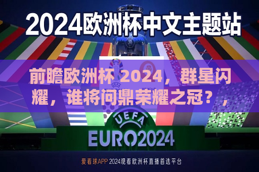 前瞻欧洲杯 2024，群星闪耀，谁将问鼎荣耀之冠？，2024年欧洲杯前瞻，群星争艳，谁将荣膺冠军之荣耀？，2024年欧洲杯前瞻，谁将成为冠军之荣耀？