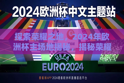 探索荣耀之地，2024年欧洲杯主场地揭秘，揭秘荣耀之地，2024年欧洲杯主场地探索，揭秘荣耀之地，探索2024年欧洲杯主场地