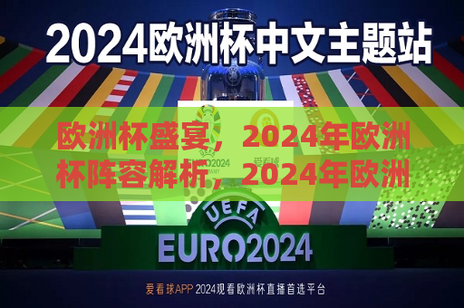 欧洲杯盛宴，2024年欧洲杯阵容解析，2024年欧洲杯阵容揭秘，足球盛宴，谁将问鼎荣耀？，2024年欧洲杯足球盛宴，谁将成为荣耀之星？