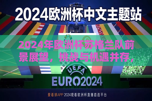 2024年欧洲杯苏格兰队前景展望，挑战与机遇并存，2024年欧洲杯苏格兰队，挑战与机遇并存的前景展望，挑战与机遇并存，展望苏格兰队在2024年欧洲杯的前程