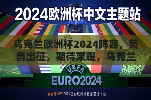 乌克兰欧洲杯2024阵容，英勇出征，期待荣耀，乌克兰征战欧洲杯2024，荣耀之路启航，乌克兰征战欧洲杯2024，荣耀之路启航