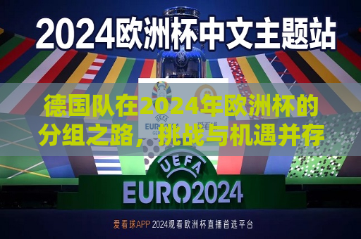 德国队在2024年欧洲杯的分组之路，挑战与机遇并存，德国队在欧洲杯分组之路，挑战与机遇的交织，德国队欧洲杯之路，挑战与机遇的交织