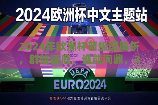 2024年欧洲杯晋级图解析，群雄逐鹿，谁能问鼎，2024年欧洲杯晋级图解析，群雄争霸，谁能问鼎冠军？，2024年欧洲杯晋级图解析，群雄争霸，谁能问鼎冠军？