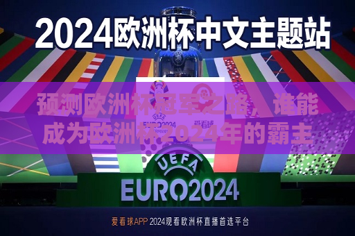 预测欧洲杯冠军之路，谁能成为欧洲杯2024年的霸主？夺冠概率深度分析，欧洲杯2024夺冠概率深度分析，谁能成为霸主？，欧洲杯2024夺冠概率深度分析，谁能成为霸主？