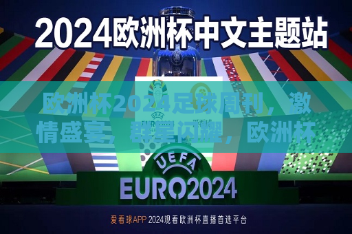 欧洲杯2024足球周刊，激情盛宴，群星闪耀，欧洲杯2024足球盛宴，激情之夜，群星璀璨，欧洲杯2024足球盛宴，激情之夜，群星璀璨