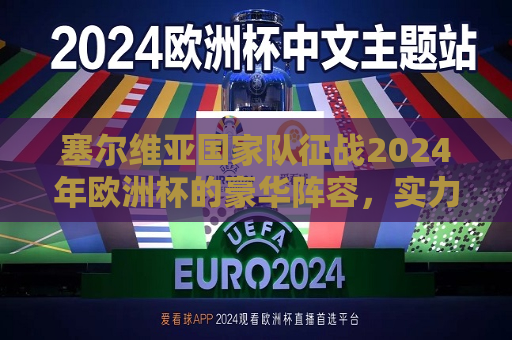 塞尔维亚国家队征战2024年欧洲杯的豪华阵容，实力与希望并存，塞尔维亚国家队征战2024年欧洲杯，实力与希望共舞