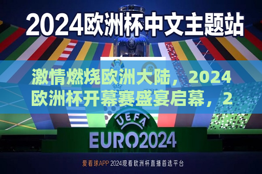 激情燃烧欧洲大陆，2024欧洲杯开幕赛盛宴启幕，2024欧洲杯开幕赛盛宴启幕，激情燃烧欧洲大陆，激情燃烧欧洲大陆，2024欧洲杯开幕赛盛宴盛大启幕