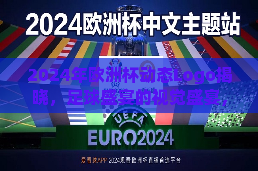 2024年欧洲杯动态Logo揭晓，足球盛宴的视觉盛宴，2024年欧洲杯动态Logo揭晓，足球盛宴的视觉盛宴来袭，2024年欧洲杯动态Logo揭晓，足球盛宴的视觉盛宴即将开启