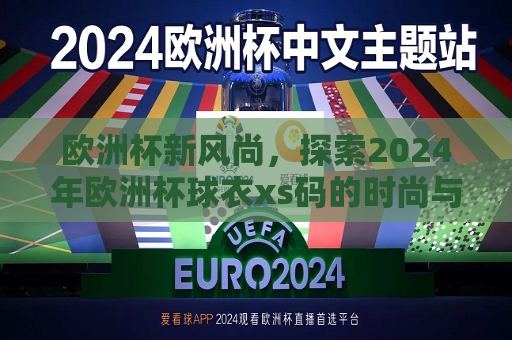 欧洲杯新风尚，探索2024年欧洲杯球衣xs码的时尚与功能，探索2024年欧洲杯xs码球衣，时尚与功能的完美结合，探索时尚与功能，2024年欧洲杯xs码球衣引领新风尚