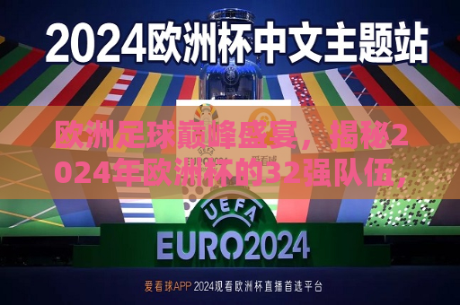 欧洲足球巅峰盛宴，揭秘2024年欧洲杯的32强队伍，揭秘2024年欧洲杯，欧洲足球巅峰盛宴的32强队伍亮相！，揭秘2024年欧洲杯足球盛宴，32强队伍震撼亮相！