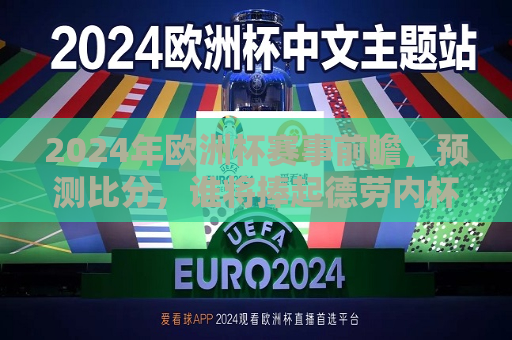 2024年欧洲杯赛事前瞻，预测比分，谁将捧起德劳内杯？，2024年欧洲杯前瞻，谁能夺得德劳内杯？比分预测，2024年欧洲杯前瞻，德劳内杯花落谁家？比分预测揭秘