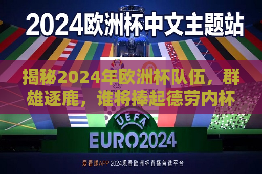 揭秘2024年欧洲杯队伍，群雄逐鹿，谁将捧起德劳内杯？，2024年欧洲杯预测，谁将成为德劳内杯的新主人？，揭秘与预测，2024年欧洲杯冠军争夺战，谁将成为德劳内杯新主人？