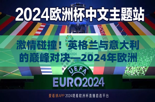 激情碰撞！英格兰与意大利的巅峰对决—2024年欧洲杯前瞻，2024年欧洲杯前瞻，英格兰与意大利的巅峰对决！，2024年欧洲杯前瞻，英格兰与意大利的足球巅峰对决！