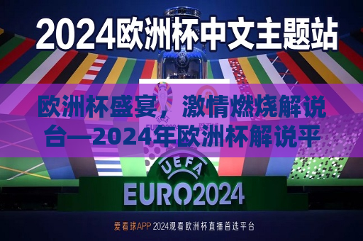 欧洲杯盛宴，激情燃烧解说台—2024年欧洲杯解说平台前瞻，2024年欧洲杯解说平台前瞻，激情燃烧，解说盛宴，2024年欧洲杯解说平台前瞻，激情燃烧，解说盛宴