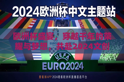 欧洲杯盛宴，穿越千年的荣耀与梦想，共赴2024文创之旅，穿越千年荣耀，共赴2024欧洲杯文创之旅，穿越千年荣耀，共赴2024欧洲杯文创之旅