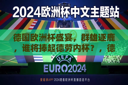 德国欧洲杯盛宴，群雄逐鹿，谁将捧起德劳内杯？，德国欧洲杯，群雄争霸，谁将荣膺德劳内杯？，德国欧洲杯，群雄争霸，谁能荣膺德劳内杯？