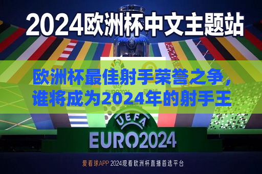 欧洲杯最佳射手荣誉之争，谁将成为2024年的射手王？，2024年欧洲杯最佳射手之争，谁将荣膺射手王荣誉？，2024年欧洲杯最佳射手之争，谁将成为荣耀的射手王？