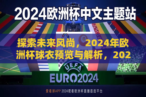 探索未来风尚，2024年欧洲杯球衣预览与解析，2024年欧洲杯球衣前瞻，探索未来风尚的潮流，探索未来风尚，揭秘并前瞻2024年欧洲杯球衣潮流