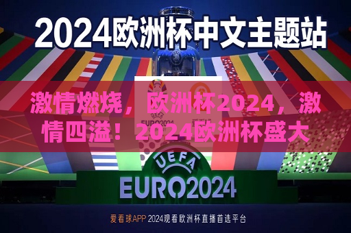 激情燃烧，欧洲杯2024，激情四溢！2024欧洲杯盛大启幕，2024欧洲杯盛大启幕，激情燃烧，足球盛宴开启！