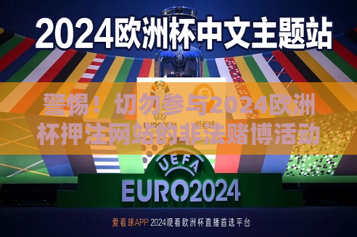 警惕！切勿参与2024欧洲杯押注网站的非法赌博活动，2024欧洲杯押注网站背后的非法赌博陷阱，2024欧洲杯押注网站背后的非法赌博陷阱  第1张