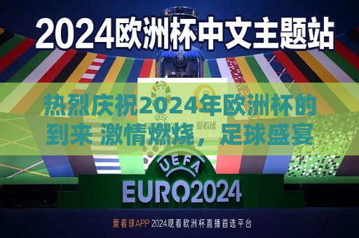 热烈庆祝2024年欧洲杯的到来 激情燃烧，足球盛宴引领全球热潮，热烈庆祝，全球瞩目的足球盛宴，2024年欧洲杯激情开启，热烈庆祝全球瞩目！2024年欧洲杯激情开启  第1张