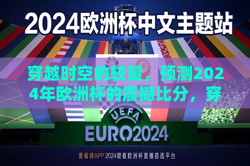 穿越时空的较量，预测2024年欧洲杯的震撼比分，穿越时空预测，2024年欧洲杯震撼比分揭晓！，穿越时空预测，揭秘2024年欧洲杯震撼比分  第1张