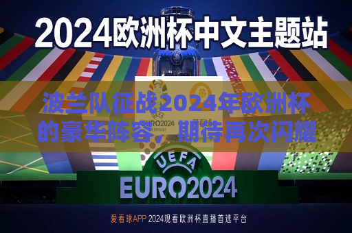 波兰队征战2024年欧洲杯的豪华阵容，期待再次闪耀欧洲赛场，波兰队征战2024年欧洲杯，豪华阵容闪耀赛场，波兰队征战2024年欧洲杯，豪华阵容闪耀赛场，期待再次闪耀欧洲