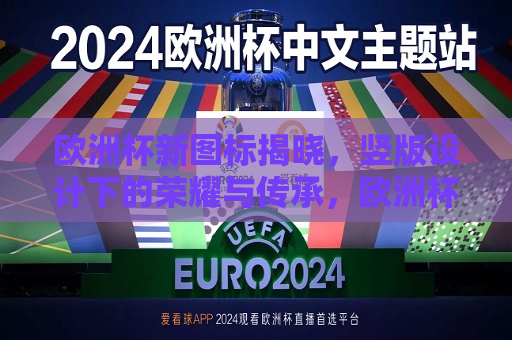 欧洲杯新图标揭晓，竖版设计下的荣耀与传承，欧洲杯新图标揭晓，荣耀传承，竖版设计启新篇，欧洲杯新图标竖版设计启幕，荣耀传承，新篇开启  第1张