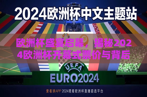 欧洲杯盛宴启幕，揭秘2024欧洲杯开幕式票价与背后的故事，揭秘2024欧洲杯开幕式，盛宴启幕背后的故事与票价揭晓，揭秘盛宴启幕，2024欧洲杯开幕式票价与背后故事揭晓