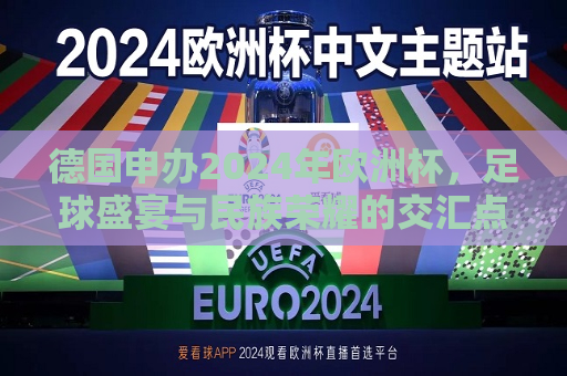 德国申办2024年欧洲杯，足球盛宴与民族荣耀的交汇点，德国申办2024年欧洲杯，足球盛宴与民族荣耀的融合，德国申办2024年欧洲杯，足球盛宴与民族荣耀的融合  第1张