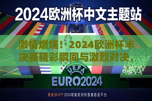 激情燃烧！2024欧洲杯半决赛精彩瞬间与激烈对决，2024欧洲杯半决赛，激情燃烧的对决与精彩瞬间，激情燃烧！2024欧洲杯半决赛的激烈对决与精彩瞬间