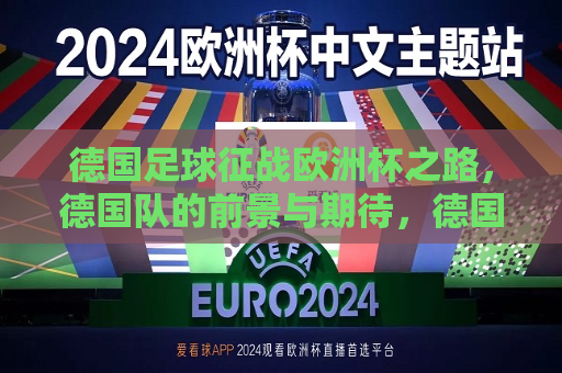 德国足球征战欧洲杯之路，德国队的前景与期待，德国足球征战欧洲杯，前景璀璨，期待辉煌，德国足球征战欧洲杯，璀璨前景，辉煌期待