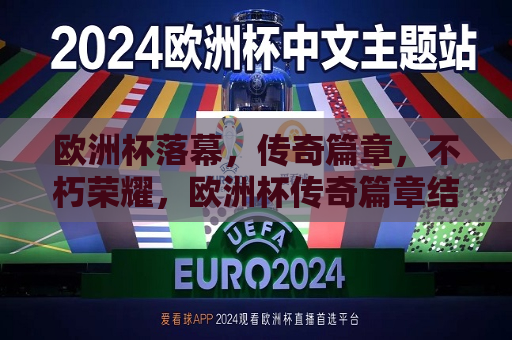 欧洲杯落幕，传奇篇章，不朽荣耀，欧洲杯传奇篇章结束，荣耀不朽，欧洲杯荣耀落幕，传奇篇章不朽  第1张