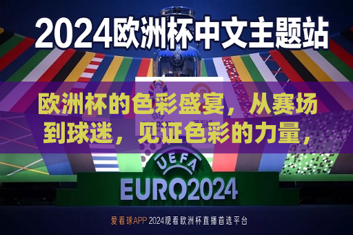 欧洲杯的色彩盛宴，从赛场到球迷，见证色彩的力量，欧洲杯色彩盛宴，赛场与球迷共鉴色彩力量，欧洲杯色彩盛宴，赛场与球迷共鉴色彩力量  第1张