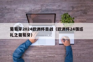 葡萄牙2024欧洲杯首战（欧洲杯24强巡礼之葡萄牙），葡萄牙备战2024欧洲杯首战，期待闪耀赛场，葡萄牙备战2024欧洲杯首战，期待开门红