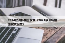 2024欧洲杯抽签仪式（2024欧洲杯抽签仪式回放）