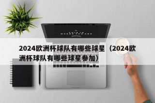 2024欧洲杯球队有哪些球星（2024欧洲杯球队有哪些球星参加），参加2024欧洲杯的球队与球星阵容，2024欧洲杯球队与球星阵容，星光璀璨，巨星云集