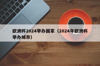 欧洲杯2024举办国家（2024年欧洲杯举办城市），揭秘！欧洲杯赛事将于何时何地举办？