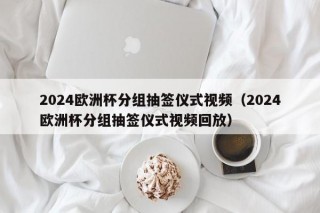 2024欧洲杯分组抽签仪式视频（2024欧洲杯分组抽签仪式视频回放）