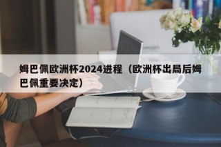 姆巴佩欧洲杯2024进程（欧洲杯出局后姆巴佩重要决定），姆巴佩决定放弃欧洲杯进程？未来何去何从？