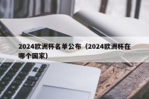 2024欧洲杯名单公布（2024欧洲杯在哪个国家）