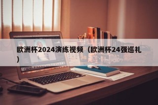 欧洲杯2024演练视频（欧洲杯24强巡礼）