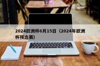 2024欧洲杯6月15日（2024年欧洲杯预选赛）