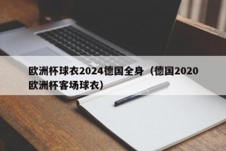 欧洲杯球衣2024德国全身（德国2020欧洲杯客场球衣）