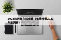 2024欧洲杯在线观看（免费观看2021年欧洲杯），免费观看2024年欧洲杯直播，在线畅享足球盛宴