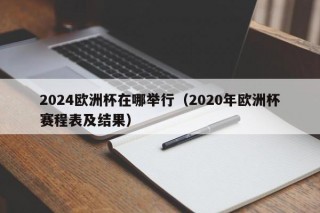 2024欧洲杯在哪举行（2020年欧洲杯赛程表及结果）