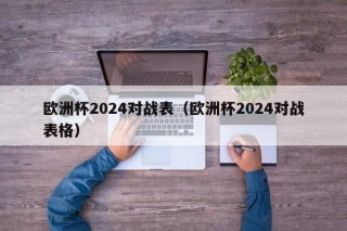 欧洲杯2024对战表（欧洲杯2024对战表格）