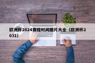 欧洲杯2024赛程时间图片大全（欧洲杯2031）