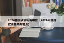 2024德国欧洲杯有哪些（2024年德国欧洲杯举办地点）