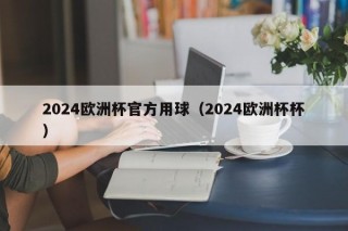 2024欧洲杯官方用球（2024欧洲杯杯）